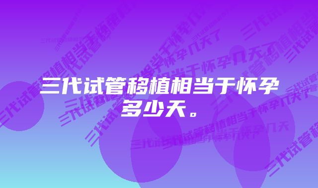 三代试管移植相当于怀孕多少天。