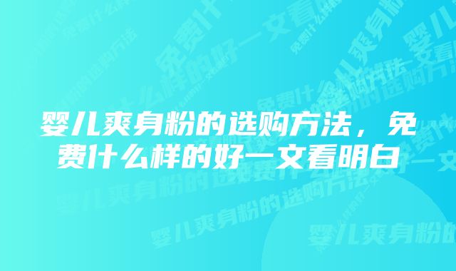 婴儿爽身粉的选购方法，免费什么样的好一文看明白