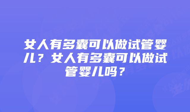 女人有多囊可以做试管婴儿？女人有多囊可以做试管婴儿吗？