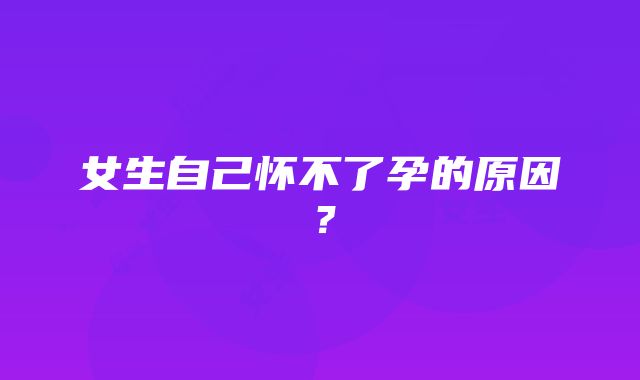 女生自己怀不了孕的原因？