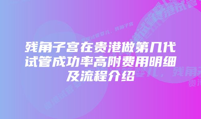 残角子宫在贵港做第几代试管成功率高附费用明细及流程介绍