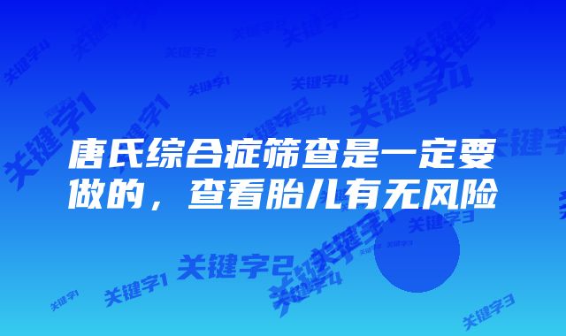 唐氏综合症筛查是一定要做的，查看胎儿有无风险