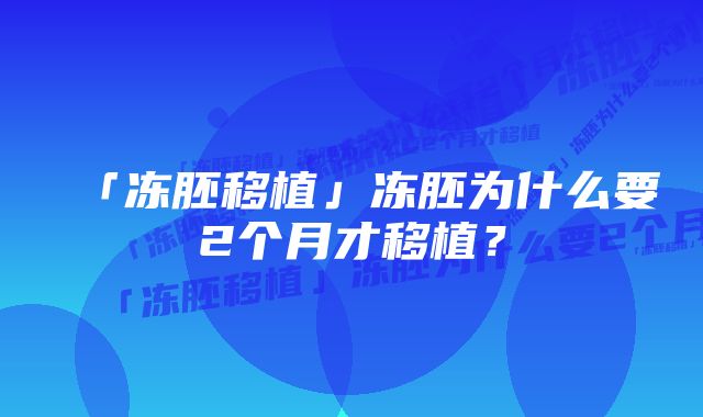 「冻胚移植」冻胚为什么要2个月才移植？