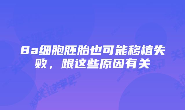 8a细胞胚胎也可能移植失败，跟这些原因有关