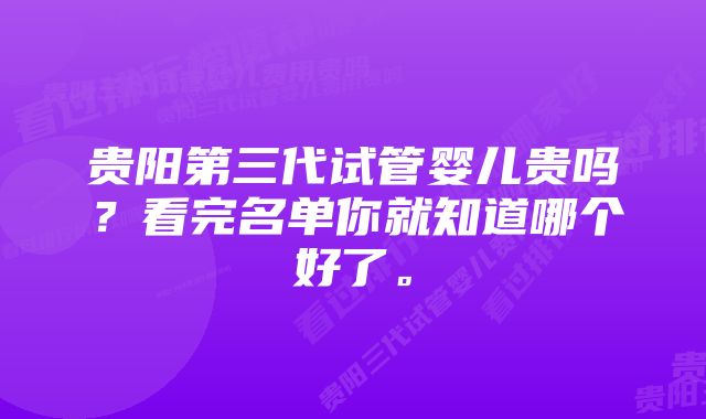 贵阳第三代试管婴儿贵吗？看完名单你就知道哪个好了。