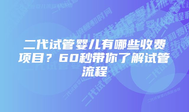 二代试管婴儿有哪些收费项目？60秒带你了解试管流程