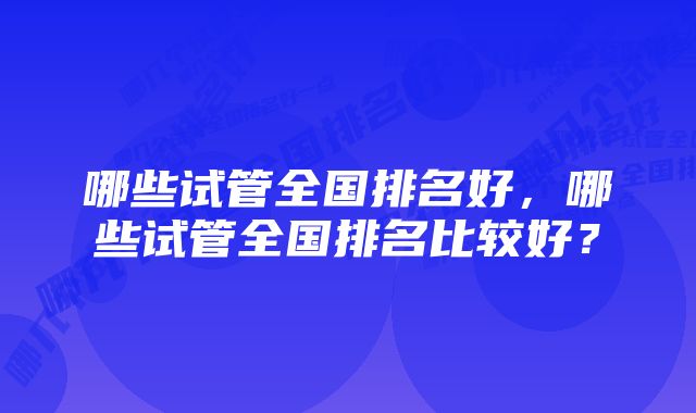 哪些试管全国排名好，哪些试管全国排名比较好？