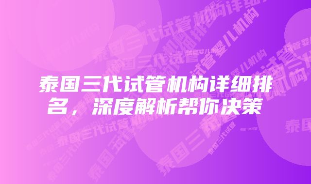 泰国三代试管机构详细排名，深度解析帮你决策