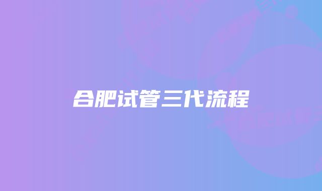 合肥试管三代流程