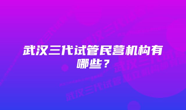 武汉三代试管民营机构有哪些？