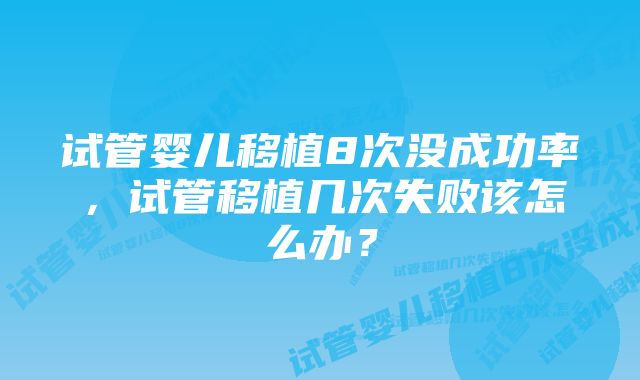 试管婴儿移植8次没成功率，试管移植几次失败该怎么办？