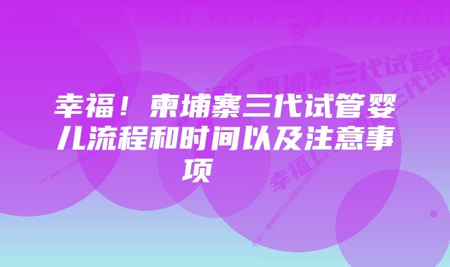 幸福！柬埔寨三代试管婴儿流程和时间以及注意事项    