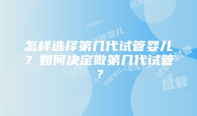 怎样选择第几代试管婴儿？如何决定做第几代试管？