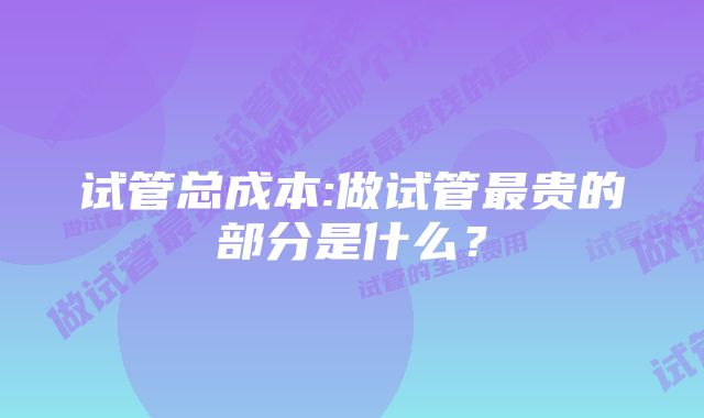 试管总成本:做试管最贵的部分是什么？