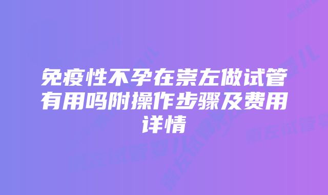 免疫性不孕在崇左做试管有用吗附操作步骤及费用详情