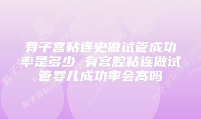 有子宫粘连史做试管成功率是多少 有宫腔粘连做试管婴儿成功率会高吗