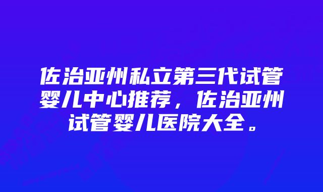 佐治亚州私立第三代试管婴儿中心推荐，佐治亚州试管婴儿医院大全。