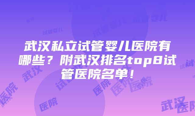 武汉私立试管婴儿医院有哪些？附武汉排名top8试管医院名单！