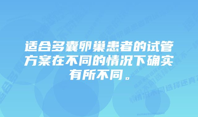 适合多囊卵巢患者的试管方案在不同的情况下确实有所不同。