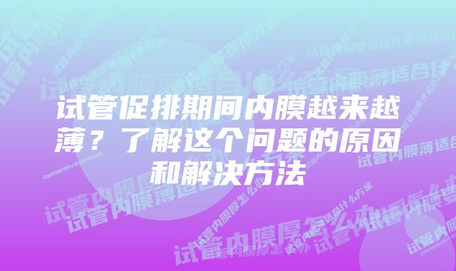 试管促排期间内膜越来越薄？了解这个问题的原因和解决方法