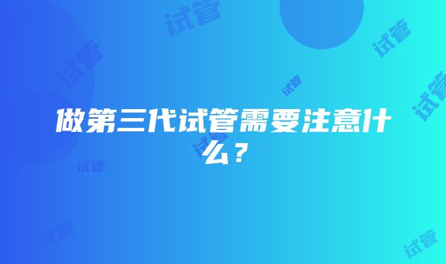 做第三代试管需要注意什么？