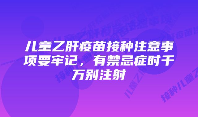 儿童乙肝疫苗接种注意事项要牢记，有禁忌症时千万别注射