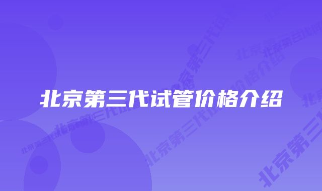 北京第三代试管价格介绍