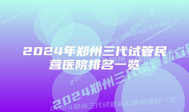 2024年郑州三代试管民营医院排名一览