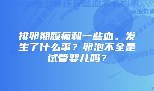 排卵期腹痛和一些血。发生了什么事？卵泡不全是试管婴儿吗？