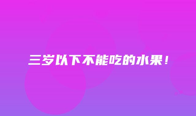 三岁以下不能吃的水果！