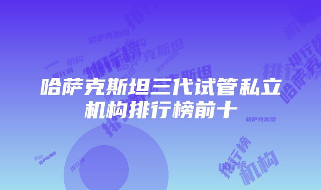 哈萨克斯坦三代试管私立机构排行榜前十