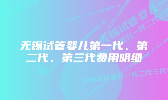 无锡试管婴儿第一代、第二代、第三代费用明细