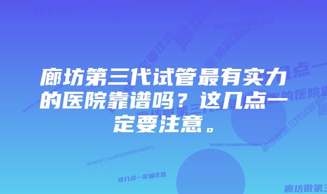 廊坊第三代试管最有实力的医院靠谱吗？这几点一定要注意。