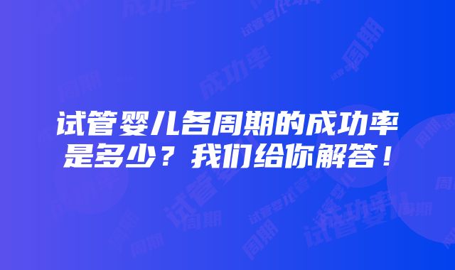 试管婴儿各周期的成功率是多少？我们给你解答！