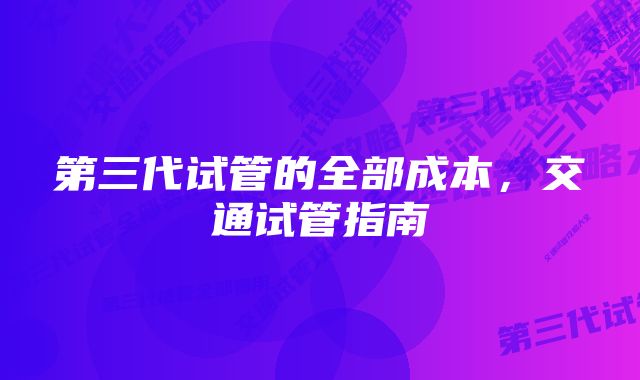 第三代试管的全部成本，交通试管指南