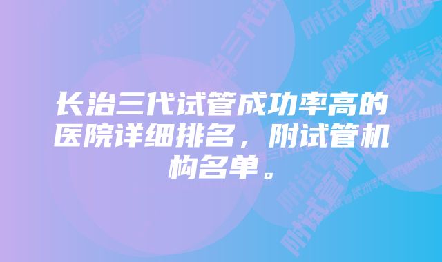 长治三代试管成功率高的医院详细排名，附试管机构名单。