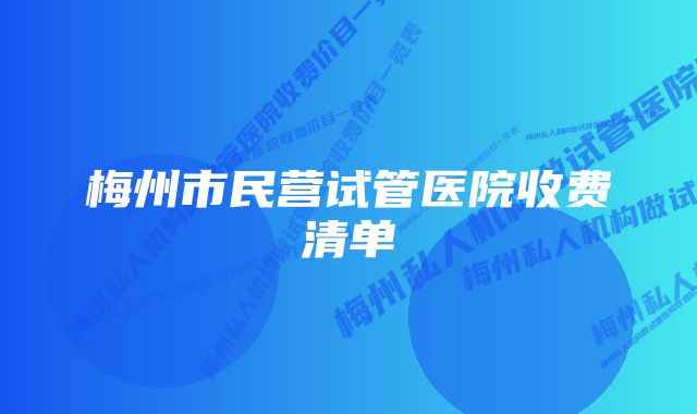 梅州市民营试管医院收费清单