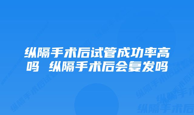 纵隔手术后试管成功率高吗 纵隔手术后会复发吗