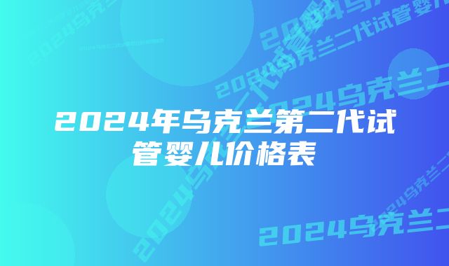 2024年乌克兰第二代试管婴儿价格表