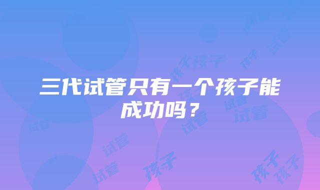 三代试管只有一个孩子能成功吗？