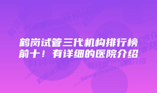 鹤岗试管三代机构排行榜前十！有详细的医院介绍