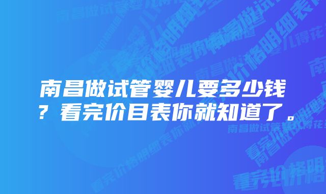 南昌做试管婴儿要多少钱？看完价目表你就知道了。