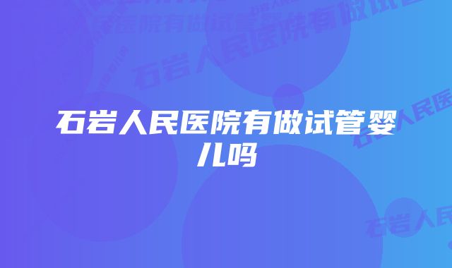 石岩人民医院有做试管婴儿吗