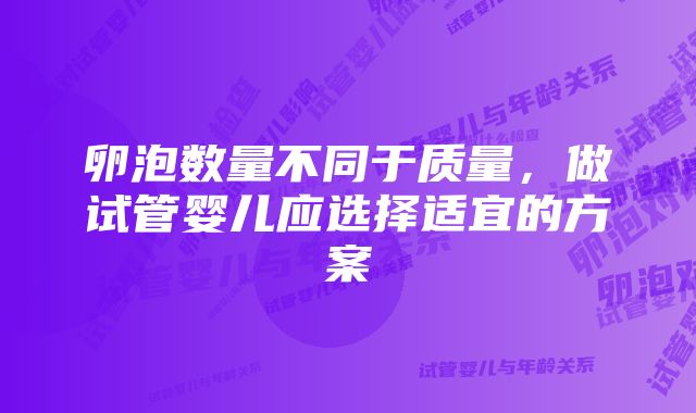 卵泡数量不同于质量，做试管婴儿应选择适宜的方案