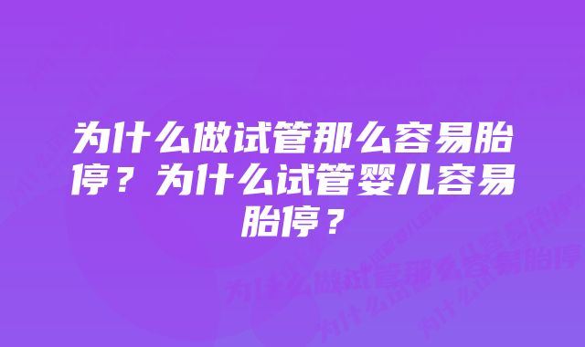 为什么做试管那么容易胎停？为什么试管婴儿容易胎停？