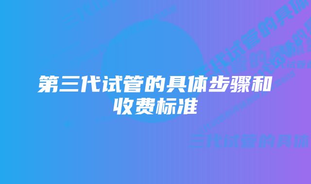 第三代试管的具体步骤和收费标准