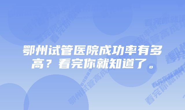 鄂州试管医院成功率有多高？看完你就知道了。