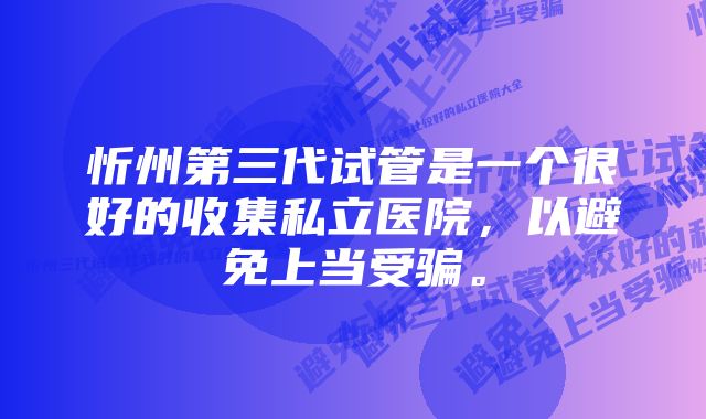 忻州第三代试管是一个很好的收集私立医院，以避免上当受骗。