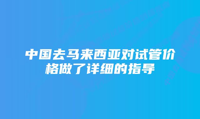 中国去马来西亚对试管价格做了详细的指导