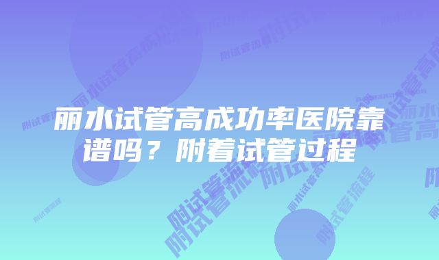 丽水试管高成功率医院靠谱吗？附着试管过程